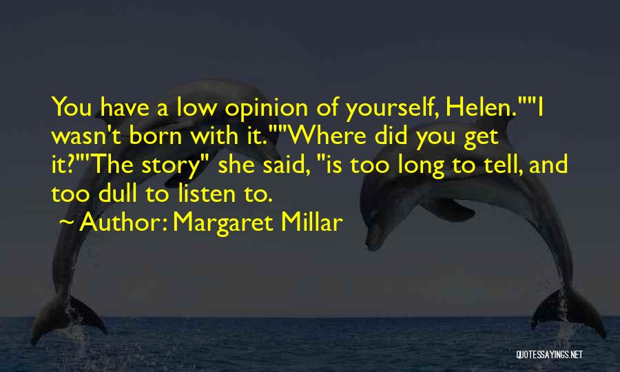 Margaret Millar Quotes: You Have A Low Opinion Of Yourself, Helen.i Wasn't Born With It.where Did You Get It?'the Story She Said, Is