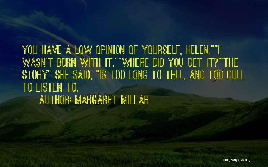 Margaret Millar Quotes: You Have A Low Opinion Of Yourself, Helen.i Wasn't Born With It.where Did You Get It?'the Story She Said, Is