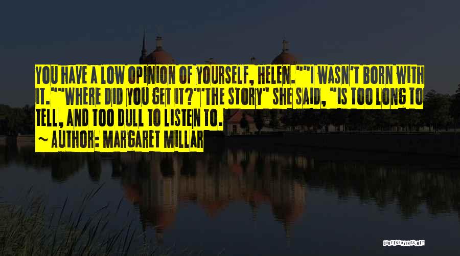 Margaret Millar Quotes: You Have A Low Opinion Of Yourself, Helen.i Wasn't Born With It.where Did You Get It?'the Story She Said, Is