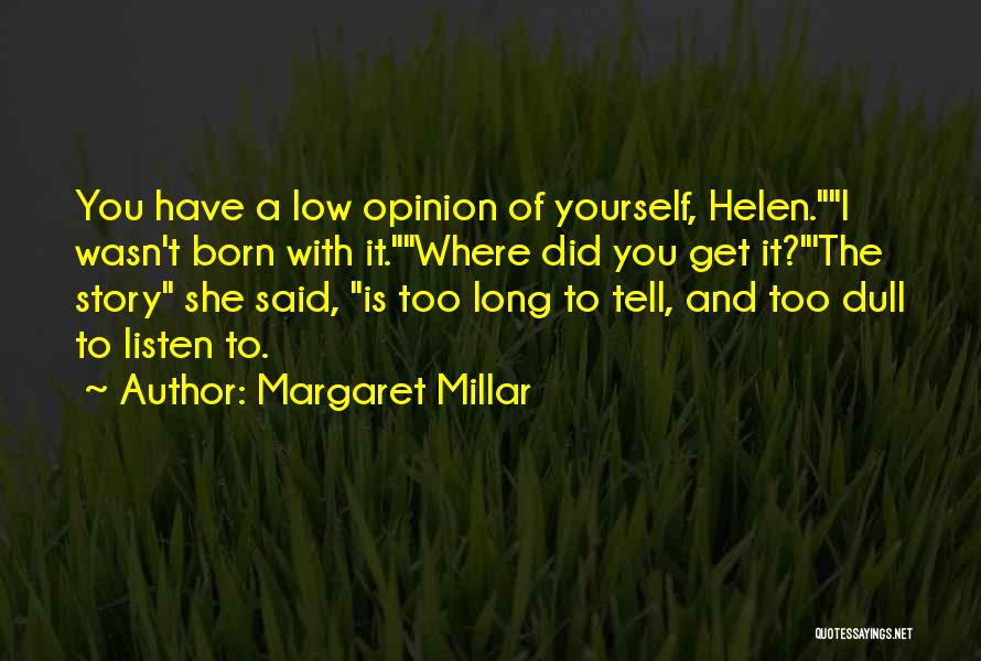 Margaret Millar Quotes: You Have A Low Opinion Of Yourself, Helen.i Wasn't Born With It.where Did You Get It?'the Story She Said, Is