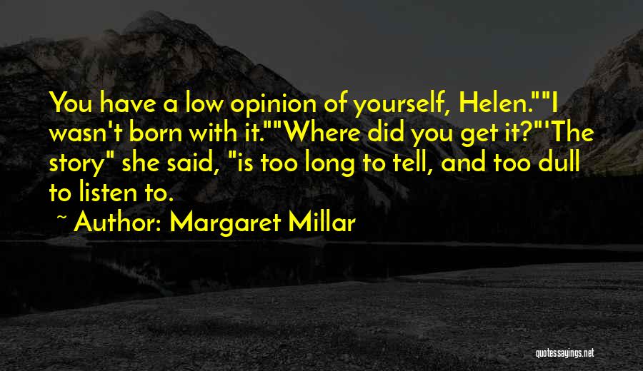 Margaret Millar Quotes: You Have A Low Opinion Of Yourself, Helen.i Wasn't Born With It.where Did You Get It?'the Story She Said, Is