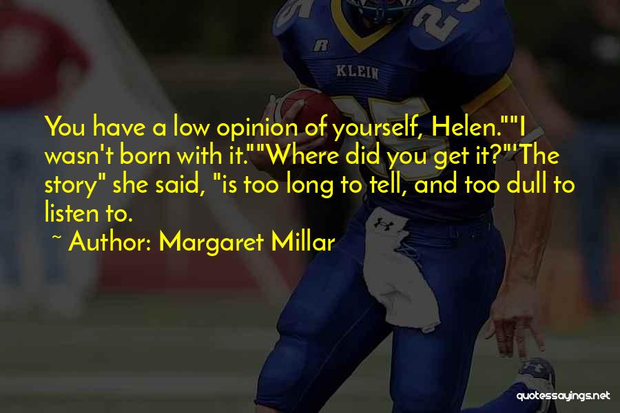 Margaret Millar Quotes: You Have A Low Opinion Of Yourself, Helen.i Wasn't Born With It.where Did You Get It?'the Story She Said, Is