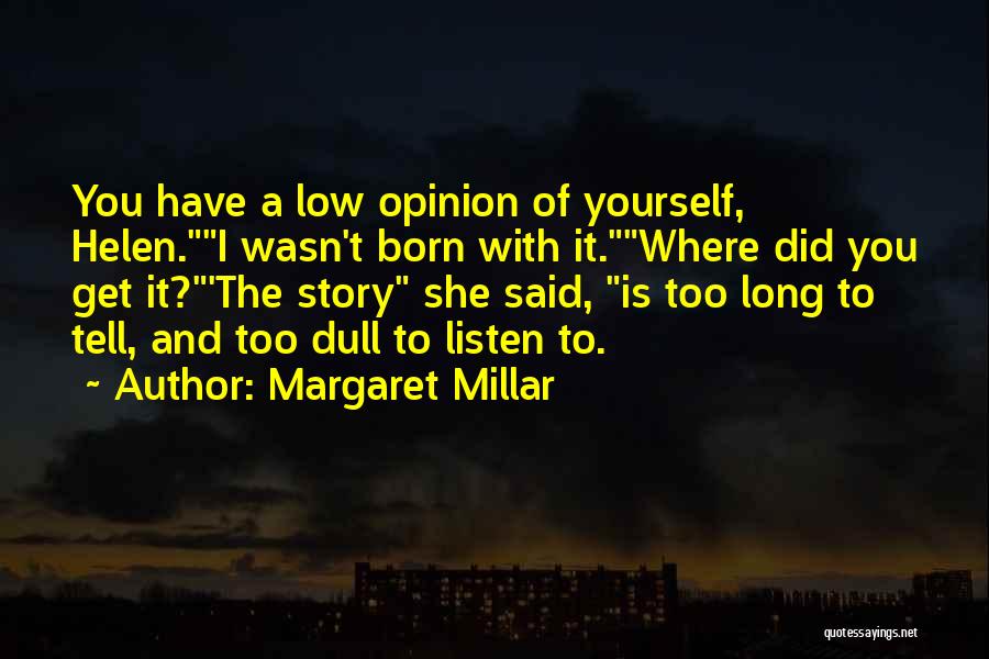 Margaret Millar Quotes: You Have A Low Opinion Of Yourself, Helen.i Wasn't Born With It.where Did You Get It?'the Story She Said, Is