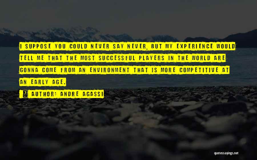 Andre Agassi Quotes: I Suppose You Could Never Say Never, But My Experience Would Tell Me That The Most Successful Players In The