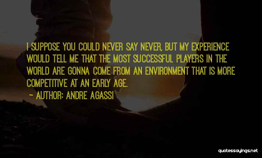 Andre Agassi Quotes: I Suppose You Could Never Say Never, But My Experience Would Tell Me That The Most Successful Players In The