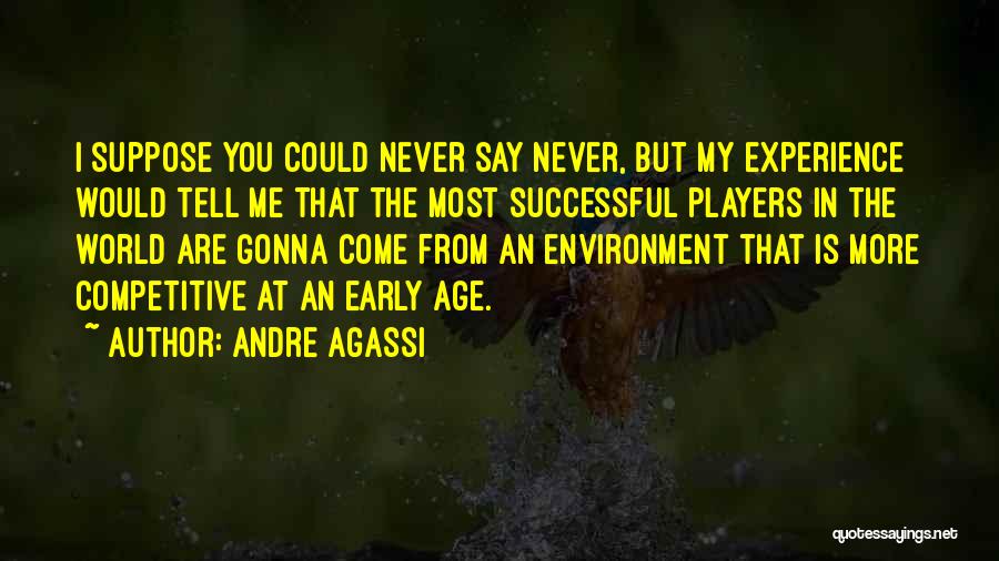 Andre Agassi Quotes: I Suppose You Could Never Say Never, But My Experience Would Tell Me That The Most Successful Players In The