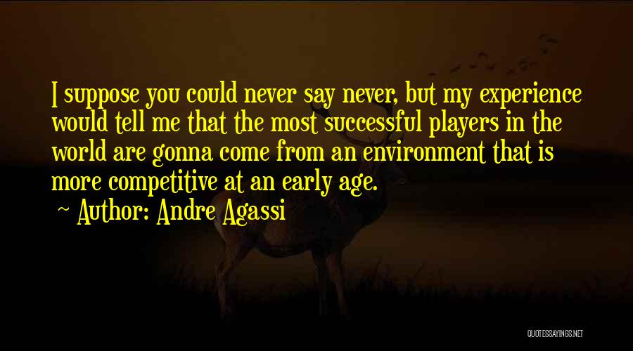 Andre Agassi Quotes: I Suppose You Could Never Say Never, But My Experience Would Tell Me That The Most Successful Players In The