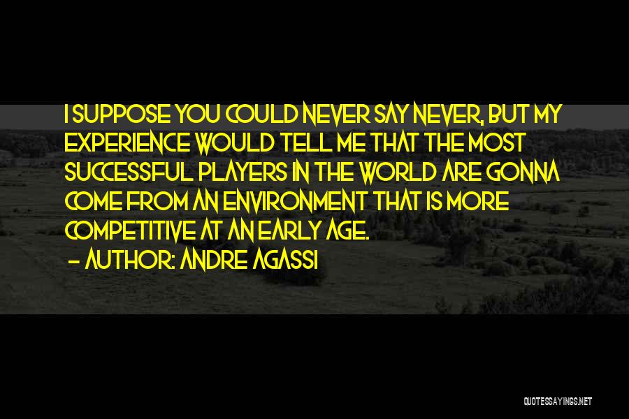 Andre Agassi Quotes: I Suppose You Could Never Say Never, But My Experience Would Tell Me That The Most Successful Players In The