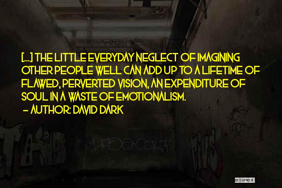 David Dark Quotes: [...] The Little Everyday Neglect Of Imagining Other People Well Can Add Up To A Lifetime Of Flawed, Perverted Vision,