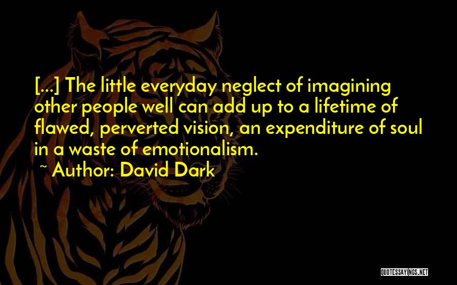 David Dark Quotes: [...] The Little Everyday Neglect Of Imagining Other People Well Can Add Up To A Lifetime Of Flawed, Perverted Vision,
