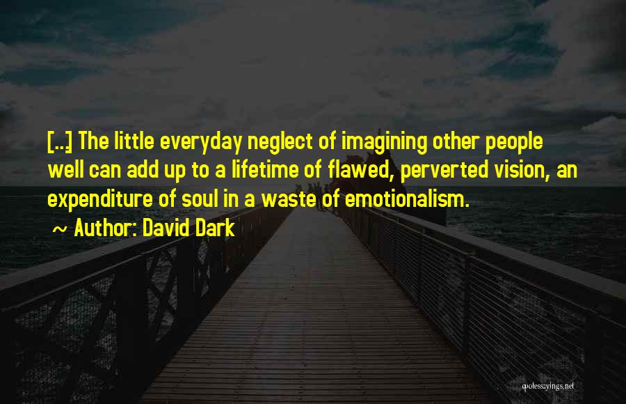 David Dark Quotes: [...] The Little Everyday Neglect Of Imagining Other People Well Can Add Up To A Lifetime Of Flawed, Perverted Vision,