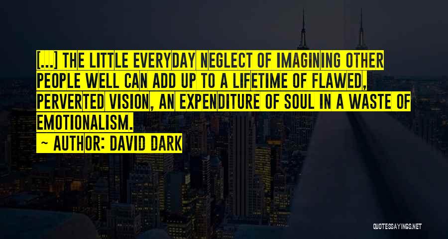 David Dark Quotes: [...] The Little Everyday Neglect Of Imagining Other People Well Can Add Up To A Lifetime Of Flawed, Perverted Vision,