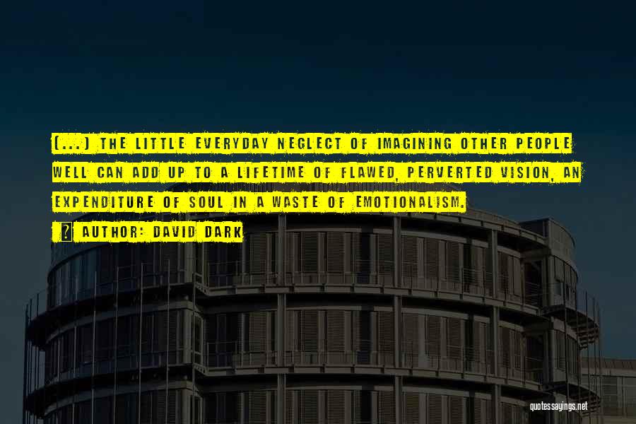 David Dark Quotes: [...] The Little Everyday Neglect Of Imagining Other People Well Can Add Up To A Lifetime Of Flawed, Perverted Vision,