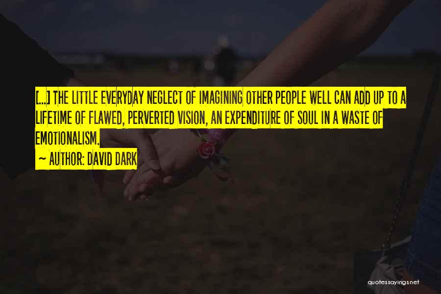 David Dark Quotes: [...] The Little Everyday Neglect Of Imagining Other People Well Can Add Up To A Lifetime Of Flawed, Perverted Vision,