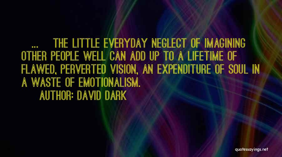 David Dark Quotes: [...] The Little Everyday Neglect Of Imagining Other People Well Can Add Up To A Lifetime Of Flawed, Perverted Vision,