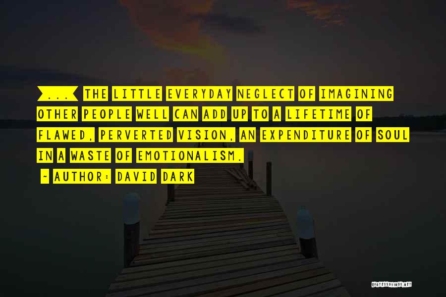 David Dark Quotes: [...] The Little Everyday Neglect Of Imagining Other People Well Can Add Up To A Lifetime Of Flawed, Perverted Vision,