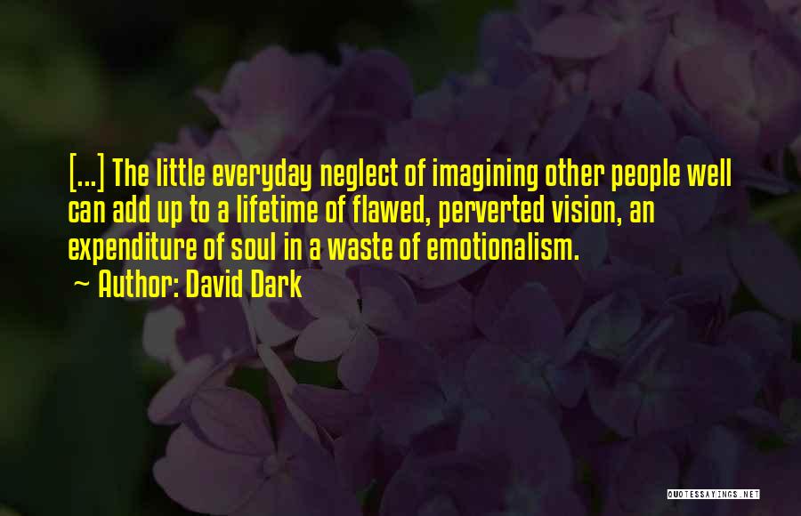 David Dark Quotes: [...] The Little Everyday Neglect Of Imagining Other People Well Can Add Up To A Lifetime Of Flawed, Perverted Vision,