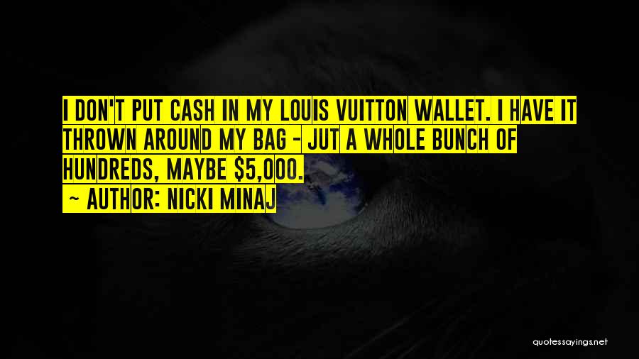 Nicki Minaj Quotes: I Don't Put Cash In My Louis Vuitton Wallet. I Have It Thrown Around My Bag - Jut A Whole