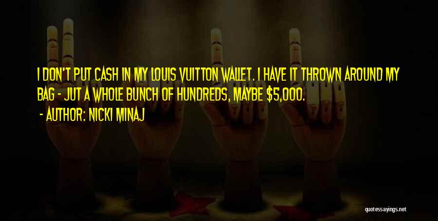 Nicki Minaj Quotes: I Don't Put Cash In My Louis Vuitton Wallet. I Have It Thrown Around My Bag - Jut A Whole