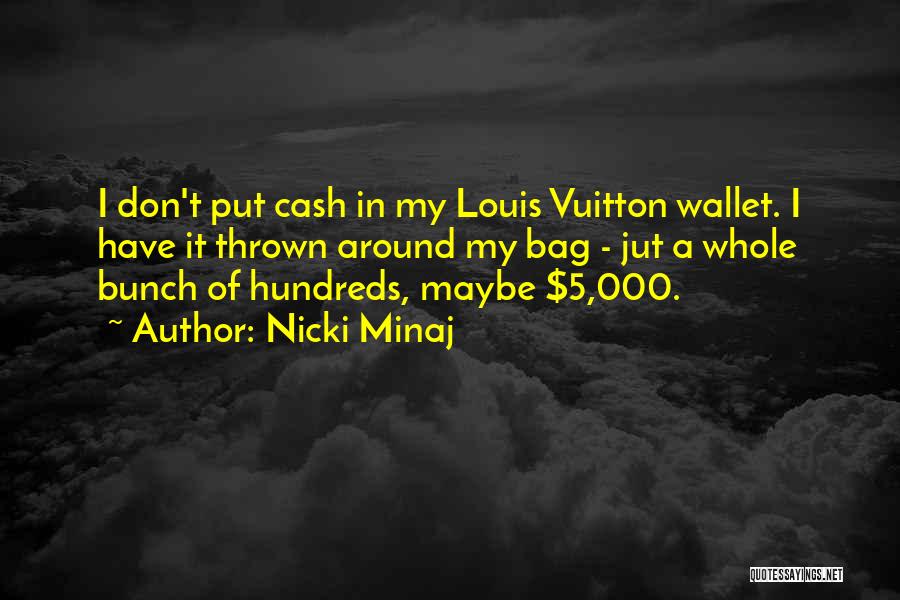 Nicki Minaj Quotes: I Don't Put Cash In My Louis Vuitton Wallet. I Have It Thrown Around My Bag - Jut A Whole