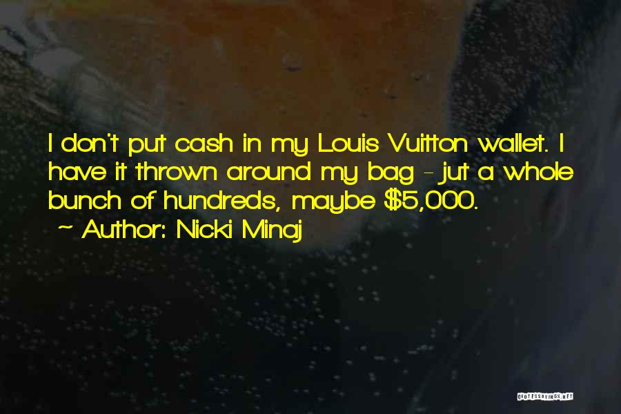 Nicki Minaj Quotes: I Don't Put Cash In My Louis Vuitton Wallet. I Have It Thrown Around My Bag - Jut A Whole