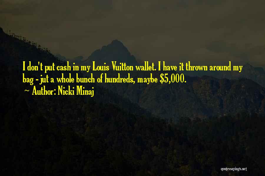 Nicki Minaj Quotes: I Don't Put Cash In My Louis Vuitton Wallet. I Have It Thrown Around My Bag - Jut A Whole