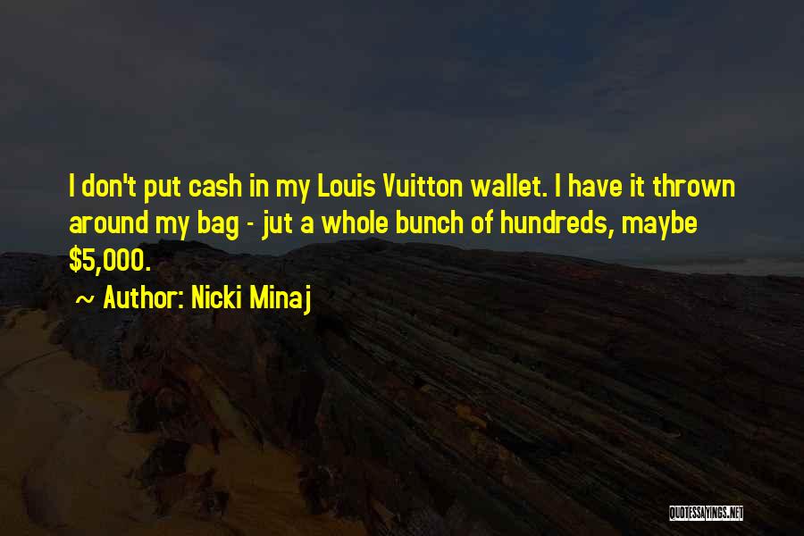 Nicki Minaj Quotes: I Don't Put Cash In My Louis Vuitton Wallet. I Have It Thrown Around My Bag - Jut A Whole