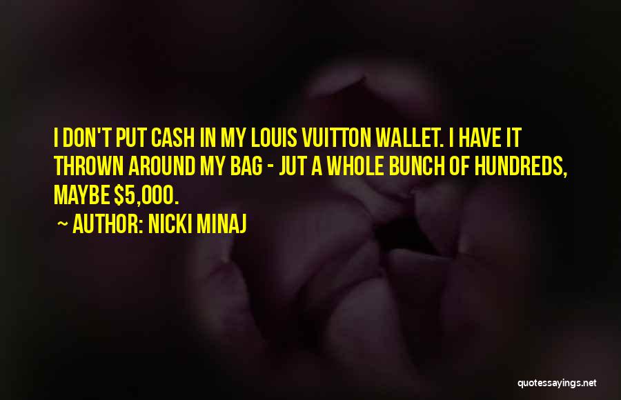 Nicki Minaj Quotes: I Don't Put Cash In My Louis Vuitton Wallet. I Have It Thrown Around My Bag - Jut A Whole