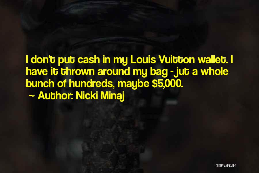 Nicki Minaj Quotes: I Don't Put Cash In My Louis Vuitton Wallet. I Have It Thrown Around My Bag - Jut A Whole