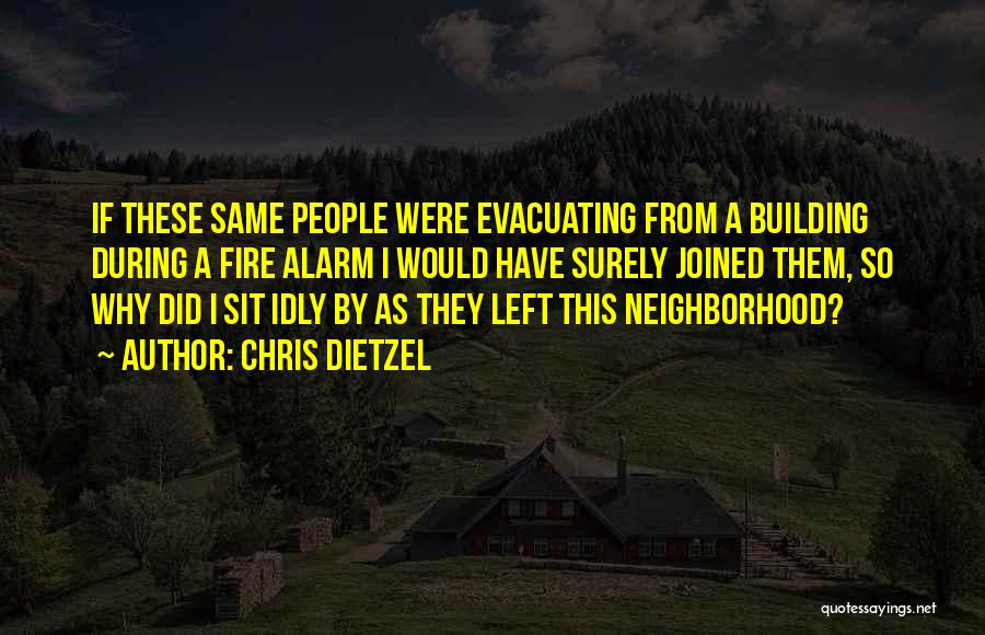 Chris Dietzel Quotes: If These Same People Were Evacuating From A Building During A Fire Alarm I Would Have Surely Joined Them, So