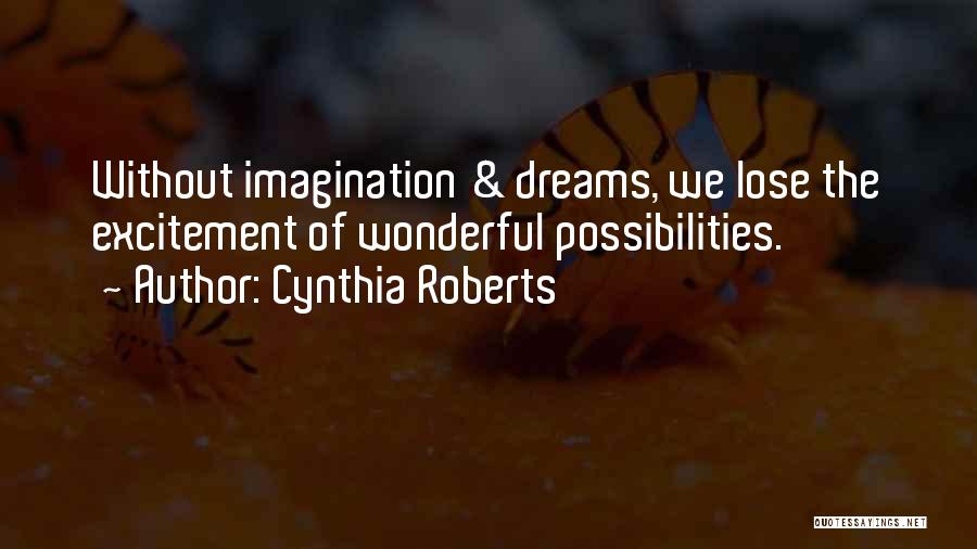 Cynthia Roberts Quotes: Without Imagination & Dreams, We Lose The Excitement Of Wonderful Possibilities.