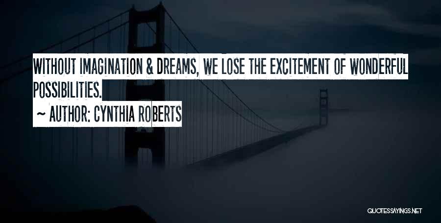 Cynthia Roberts Quotes: Without Imagination & Dreams, We Lose The Excitement Of Wonderful Possibilities.