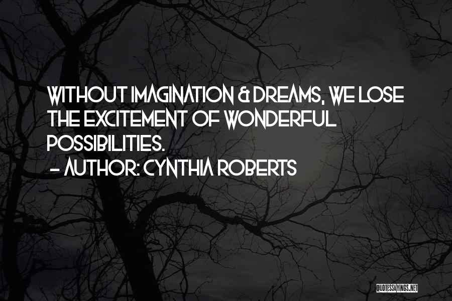 Cynthia Roberts Quotes: Without Imagination & Dreams, We Lose The Excitement Of Wonderful Possibilities.