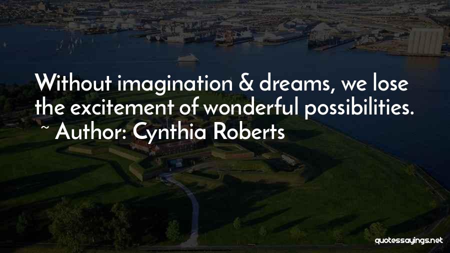 Cynthia Roberts Quotes: Without Imagination & Dreams, We Lose The Excitement Of Wonderful Possibilities.