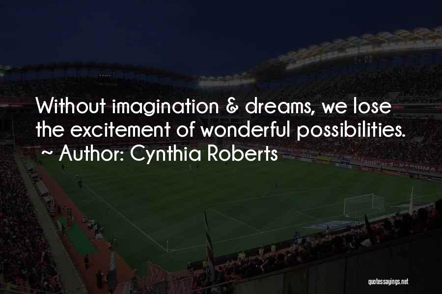 Cynthia Roberts Quotes: Without Imagination & Dreams, We Lose The Excitement Of Wonderful Possibilities.