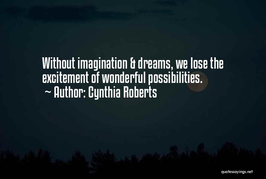 Cynthia Roberts Quotes: Without Imagination & Dreams, We Lose The Excitement Of Wonderful Possibilities.