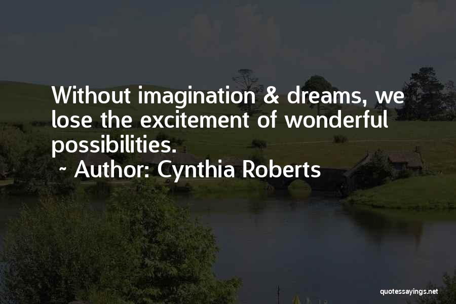 Cynthia Roberts Quotes: Without Imagination & Dreams, We Lose The Excitement Of Wonderful Possibilities.
