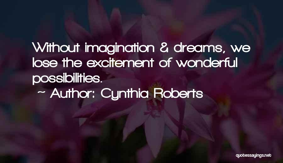 Cynthia Roberts Quotes: Without Imagination & Dreams, We Lose The Excitement Of Wonderful Possibilities.