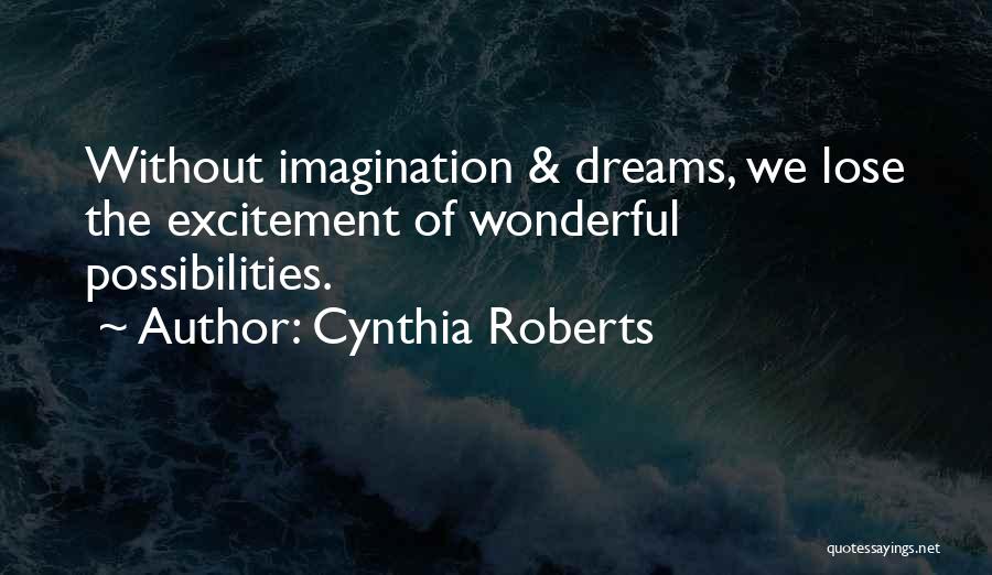 Cynthia Roberts Quotes: Without Imagination & Dreams, We Lose The Excitement Of Wonderful Possibilities.
