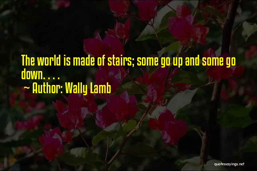 Wally Lamb Quotes: The World Is Made Of Stairs; Some Go Up And Some Go Down. . . .