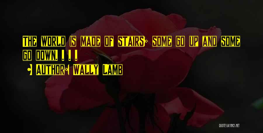Wally Lamb Quotes: The World Is Made Of Stairs; Some Go Up And Some Go Down. . . .