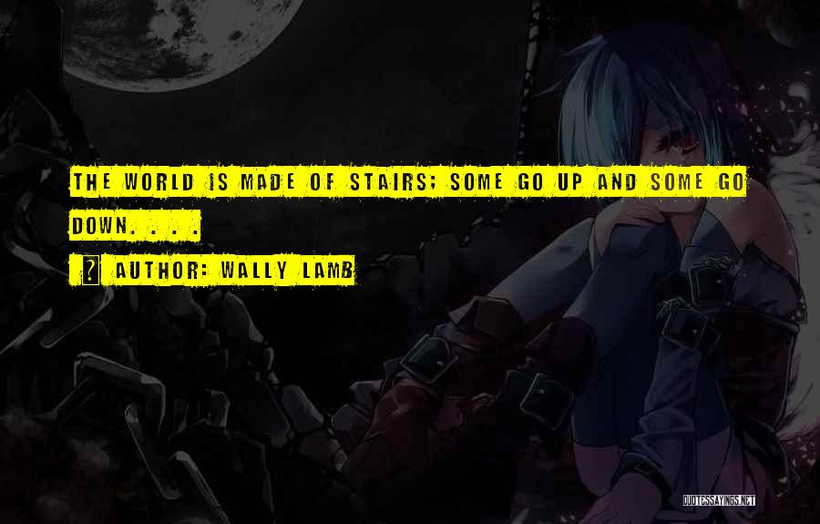 Wally Lamb Quotes: The World Is Made Of Stairs; Some Go Up And Some Go Down. . . .