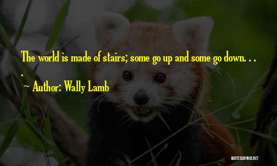 Wally Lamb Quotes: The World Is Made Of Stairs; Some Go Up And Some Go Down. . . .