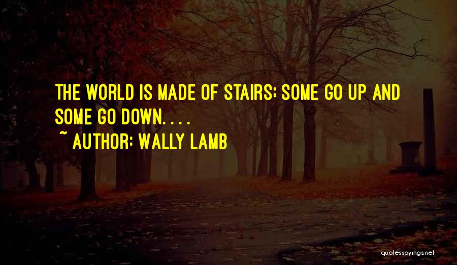 Wally Lamb Quotes: The World Is Made Of Stairs; Some Go Up And Some Go Down. . . .