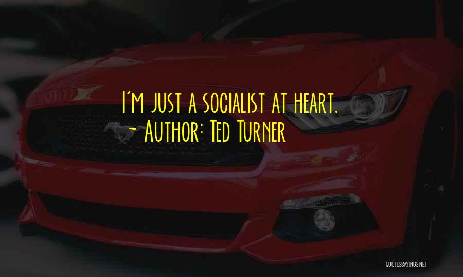 Ted Turner Quotes: I'm Just A Socialist At Heart.