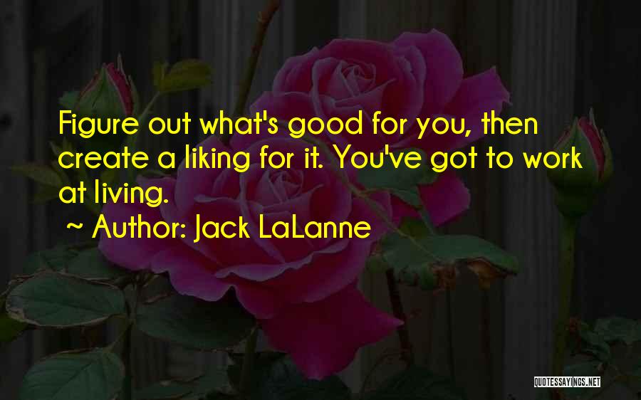 Jack LaLanne Quotes: Figure Out What's Good For You, Then Create A Liking For It. You've Got To Work At Living.