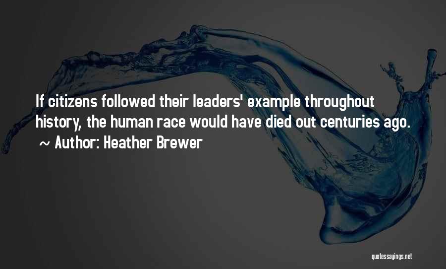 Heather Brewer Quotes: If Citizens Followed Their Leaders' Example Throughout History, The Human Race Would Have Died Out Centuries Ago.