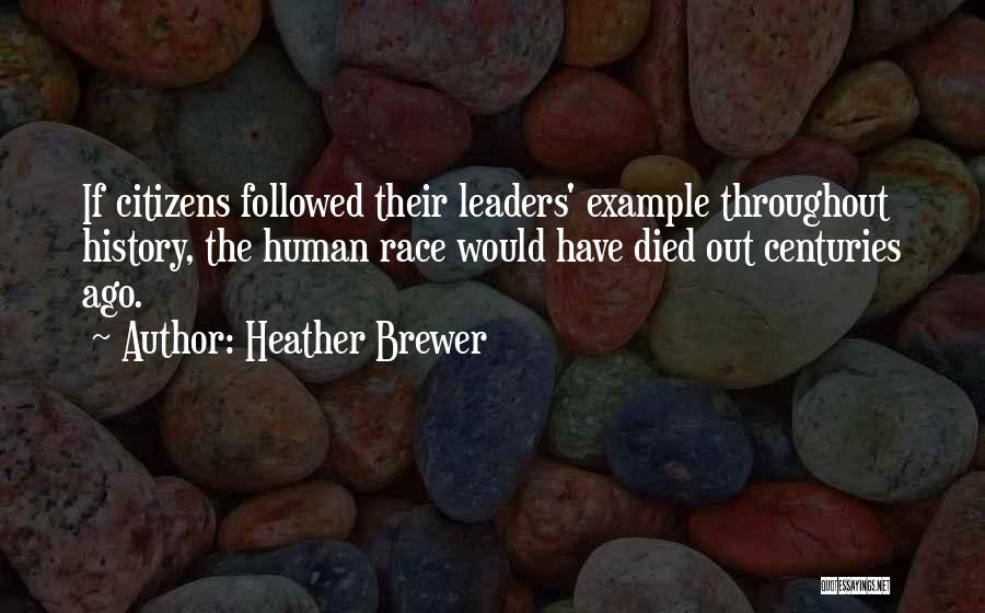 Heather Brewer Quotes: If Citizens Followed Their Leaders' Example Throughout History, The Human Race Would Have Died Out Centuries Ago.