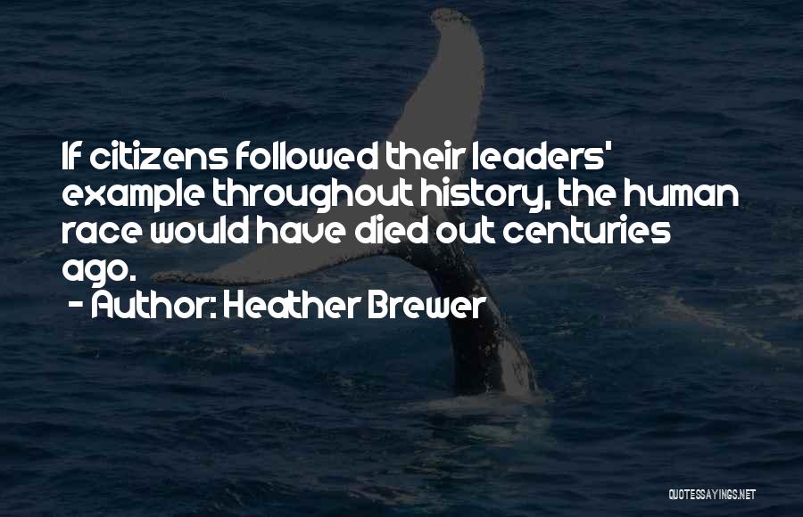 Heather Brewer Quotes: If Citizens Followed Their Leaders' Example Throughout History, The Human Race Would Have Died Out Centuries Ago.