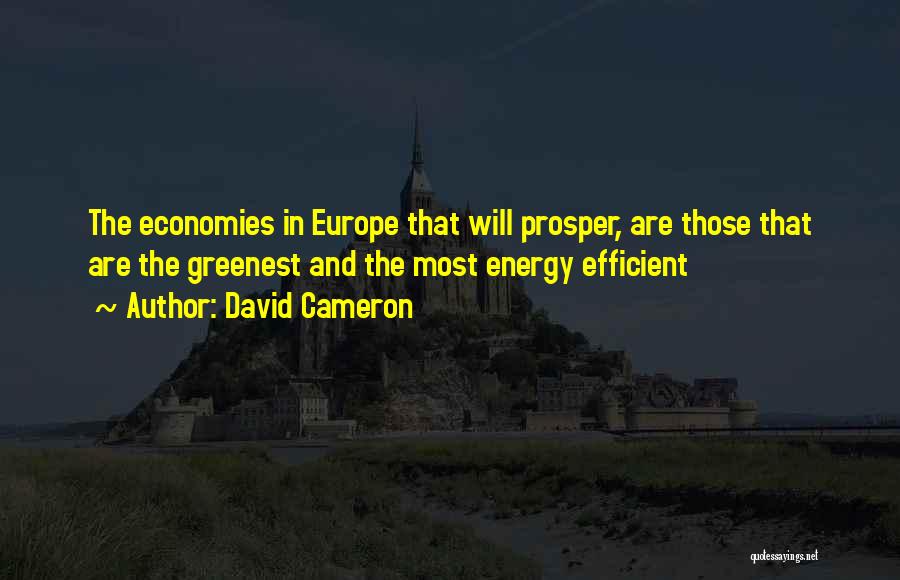 David Cameron Quotes: The Economies In Europe That Will Prosper, Are Those That Are The Greenest And The Most Energy Efficient